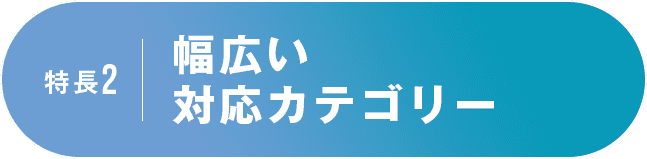 特長2 幅広い対応カテゴリー