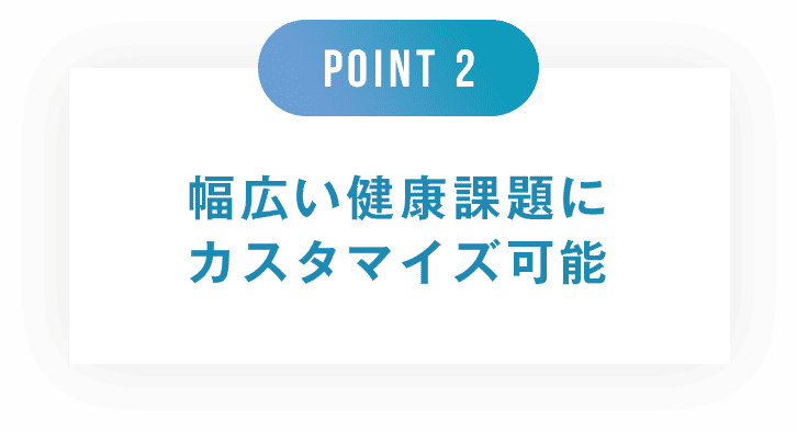 point2 幅広い健康課題にカスタマイズ可能