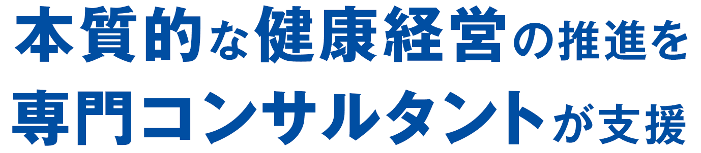 本質的な健康経営の推進を 専門コンサルタントが支援