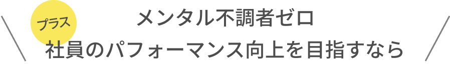 メンタル不調者者ゼロ社員 プラス パフォーマンスを目指すなら