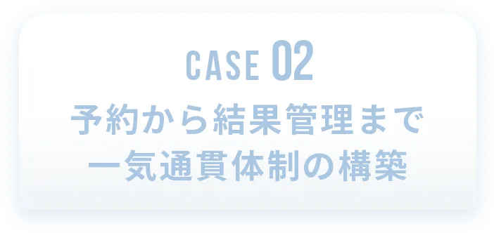 予約から結果管理まで一気通貫体制の構築