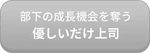 部下の成長機会を奪うパワハ優しいだけ上司ラ上司