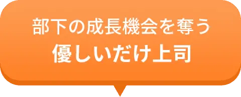 部下の成長機会を奪うパワハ優しいだけ上司ラ上司