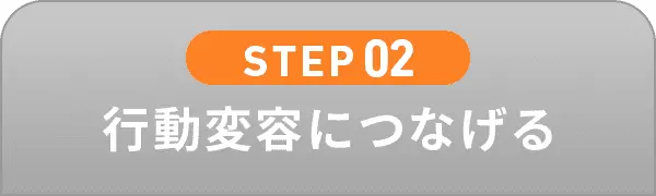 STEP02 行動変容につなげる