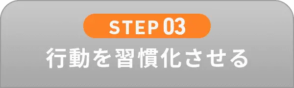 STEP03 行動を習慣化させる