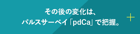 その後の変化は、パルスサーベイ「pdCa」で把握。