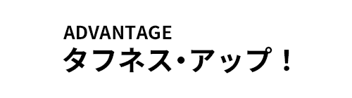 ADVANTAGE タフネス・アップ！