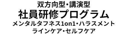 双方向型・講演型 社員研修プログラム メンタルタフネス1on1・ハラスメント ラインケア・セルフケア